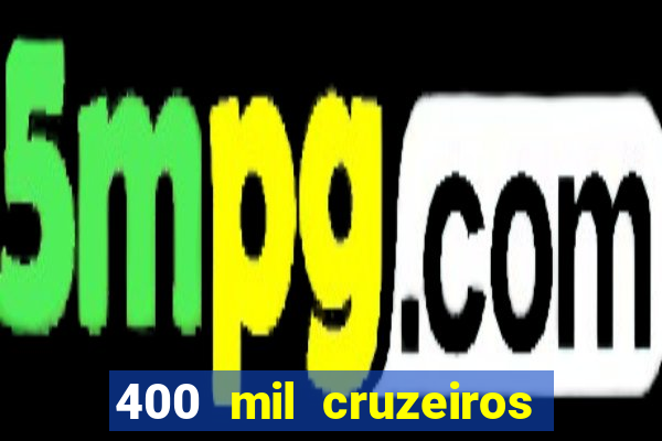 400 mil cruzeiros em reais